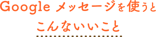 Google メッセージを使うとこんないいこと