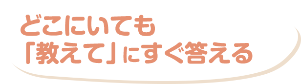 どこにいても「教えて」にすぐ答える