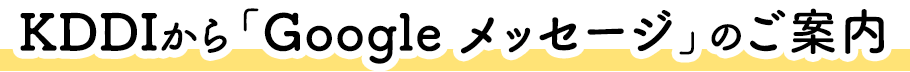 KDDIから「Google メッセージ」のご案内